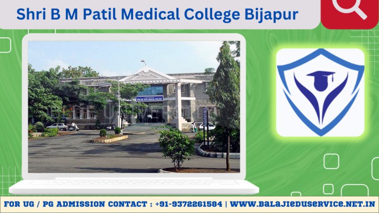 9372261584@Shri B M Patil Medical College Bijapur 2024-25 : Admission, Courses Offered, Fees Structure, Cutoff etc.