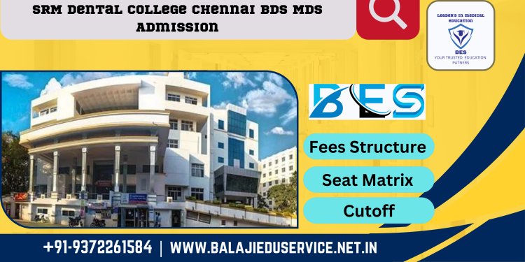 9372261584@SRM Dental College Chennai : BDS MDS Admission 2024-25, Courses Offered, Fees Structure, Placement, Rankings