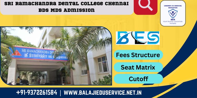 9372261584@Sri Ramachandra Dental College Chennai  : BDS MDS Admission 2024-25, Courses Offered, Fees Structure, Placement, Rankings
